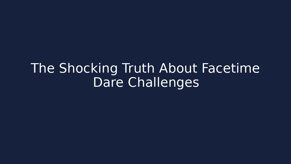 The Shocking Truth About Facetime Dare Challenges