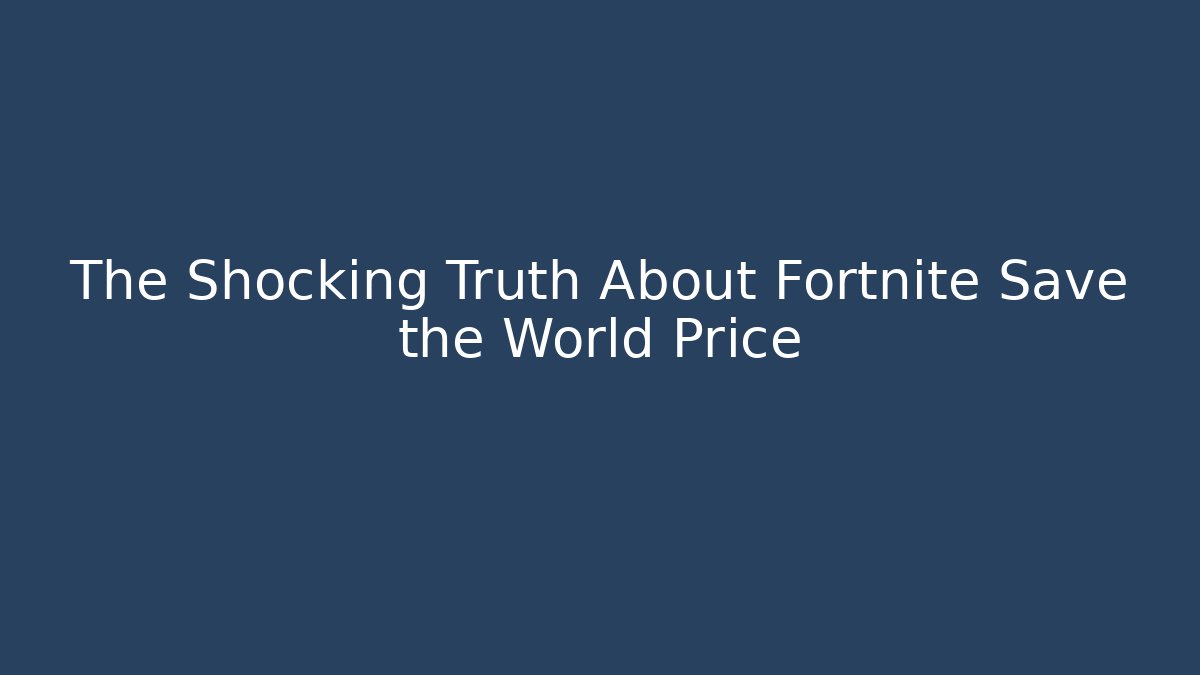 The Shocking Truth About Fortnite Save the World Price