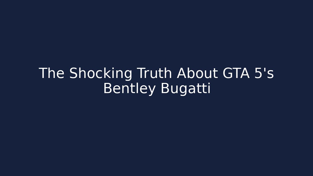 The Shocking Truth About GTA 5's Bentley Bugatti
