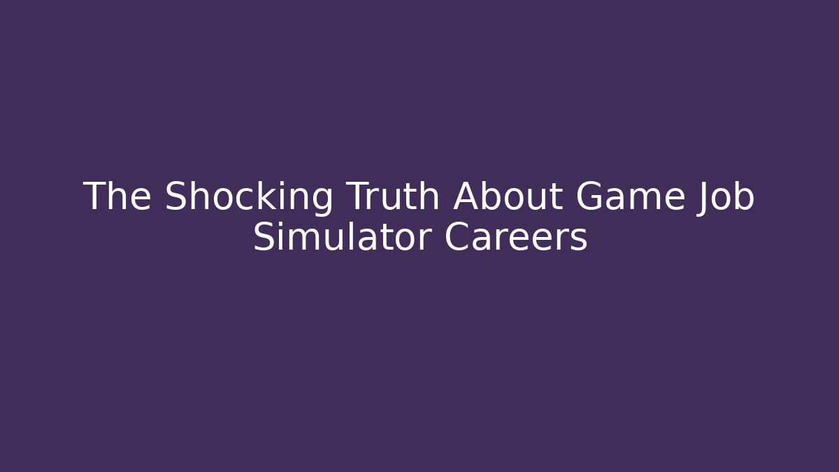 The Shocking Truth About Game Job Simulator Careers