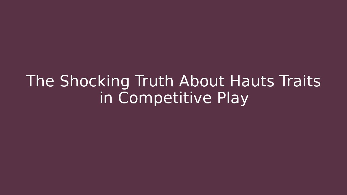 The Shocking Truth About Hauts Traits in Competitive Play