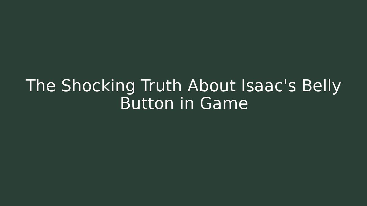 The Shocking Truth About Isaac's Belly Button in Game