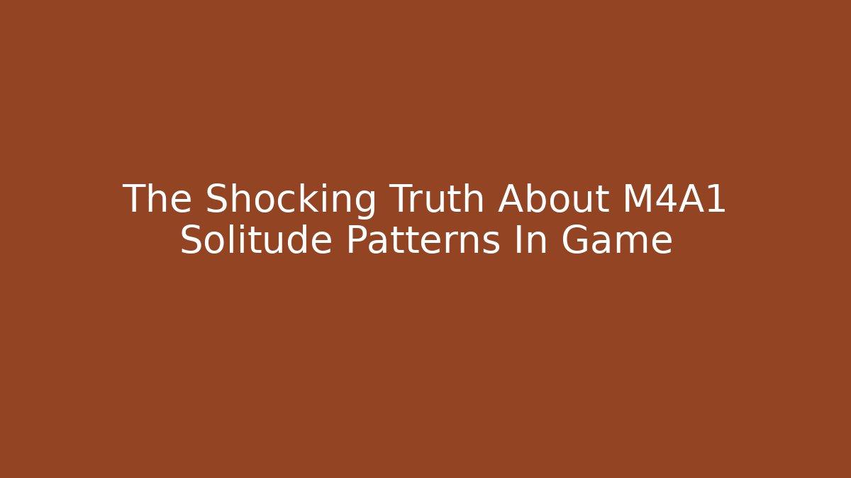 The Shocking Truth About M4A1 Solitude Patterns In Game - Felix Cat Insurance