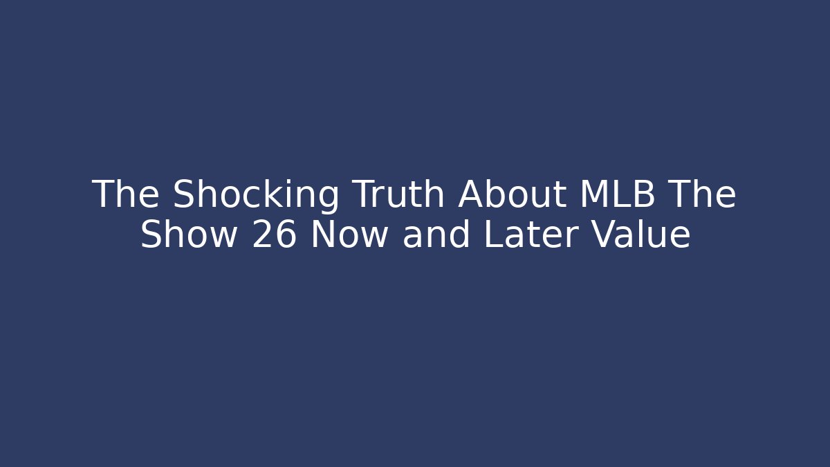 The Shocking Truth About MLB The Show 26 Now and Later Value