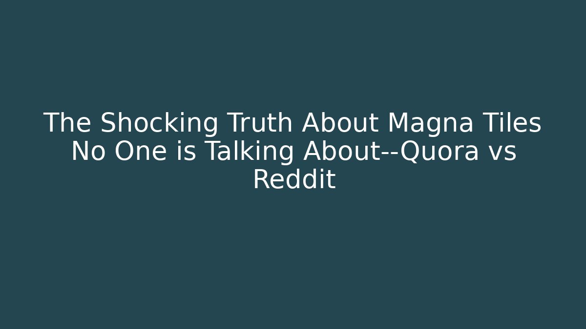 The Shocking Truth About Magna Tiles No One is Talking About—Quora vs Reddit