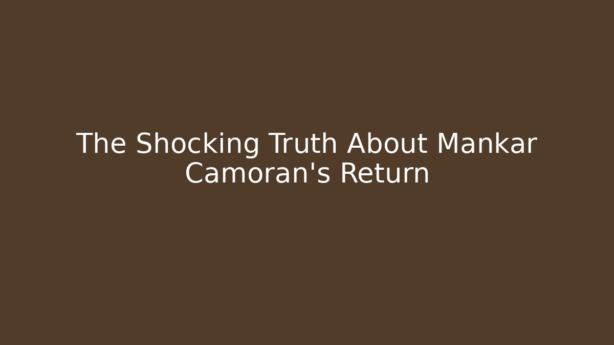 The Shocking Truth About Mankar Camoran's Return