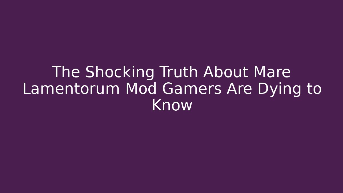 The Shocking Truth About Mare Lamentorum Mod Gamers Are Dying to Know