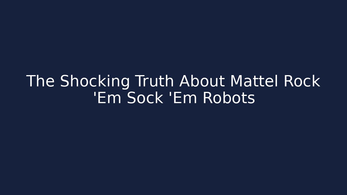 The Shocking Truth About Mattel Rock 'Em Sock 'Em Robots