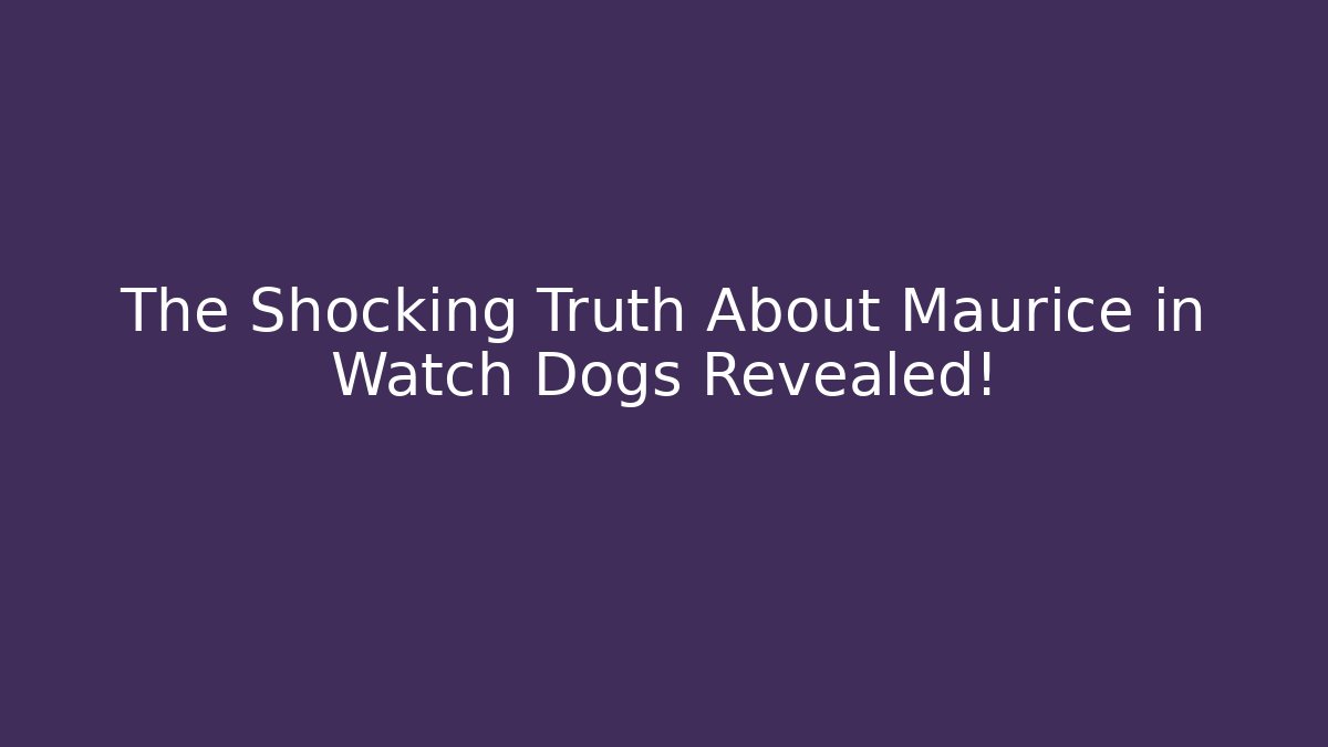 The Shocking Truth About Maurice in Watch Dogs Revealed!