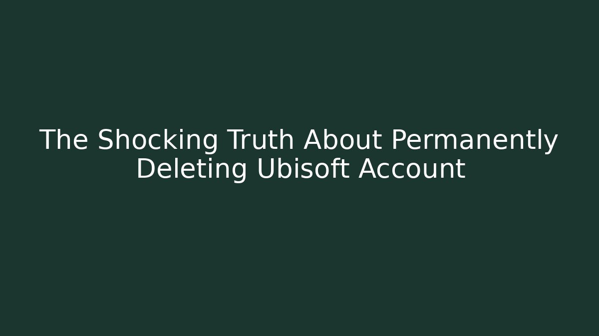 The Shocking Truth About Permanently Deleting Ubisoft Account