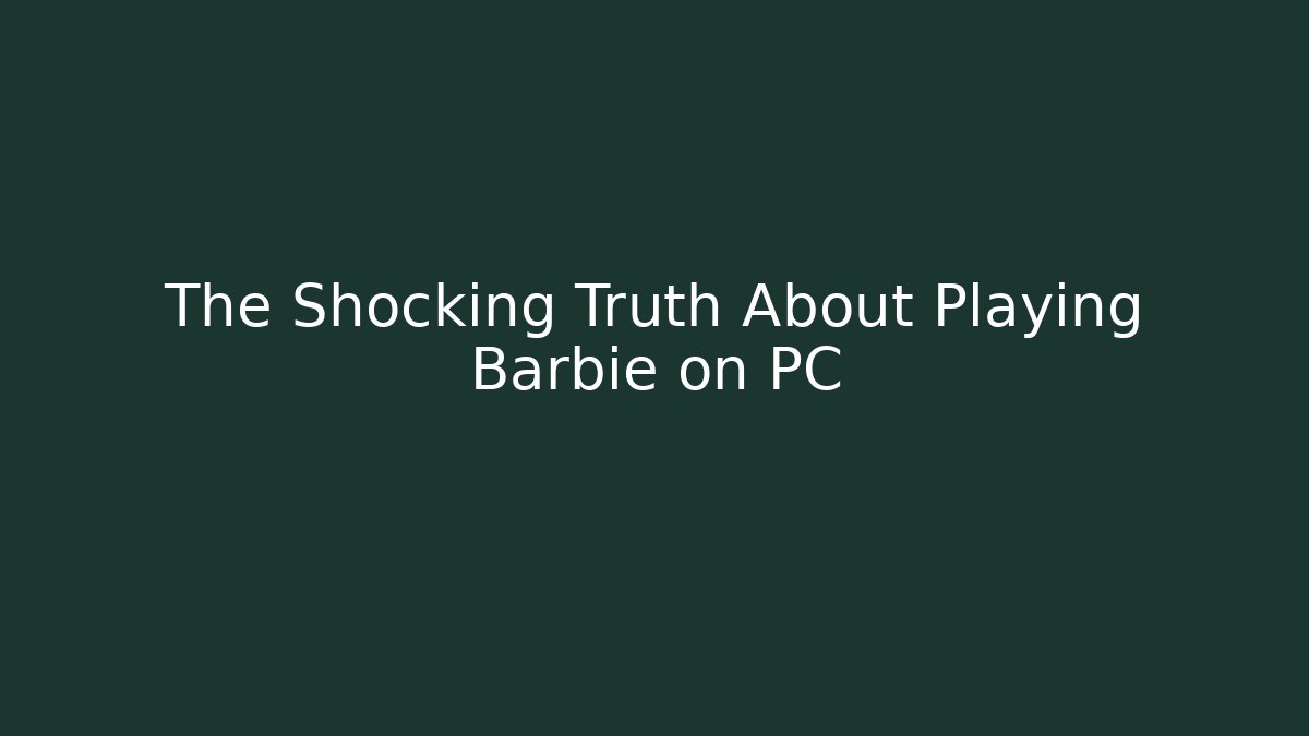 The Shocking Truth About Playing Barbie on PC