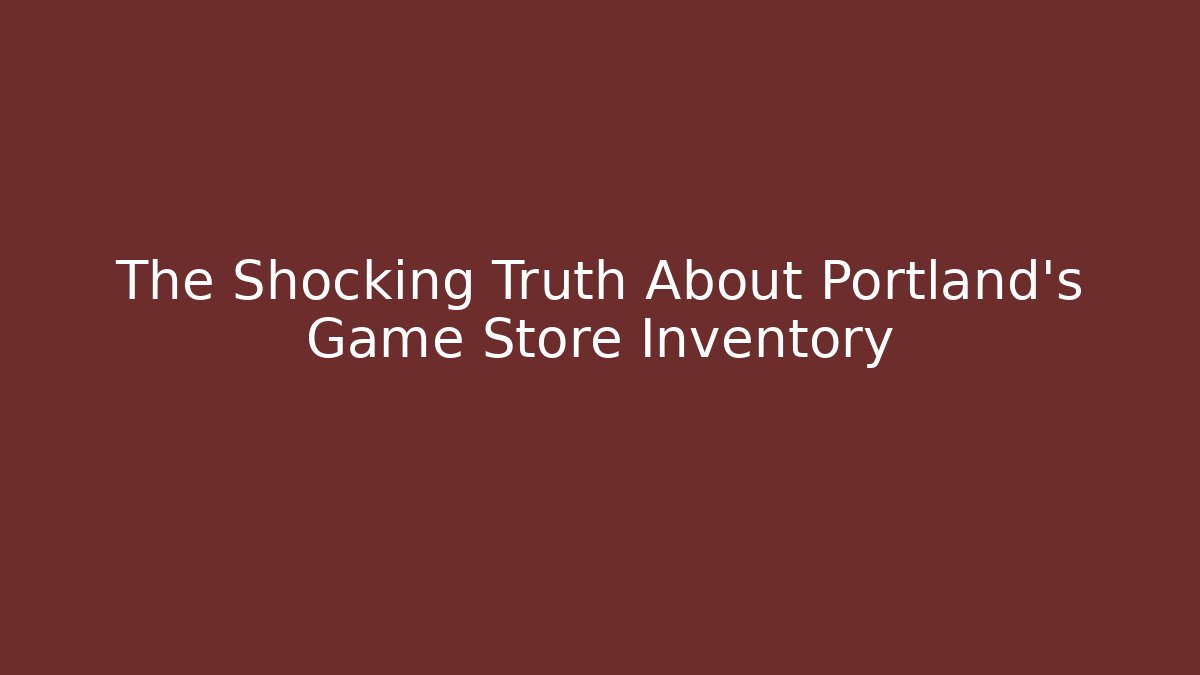 The Shocking Truth About Portland's Game Store Inventory