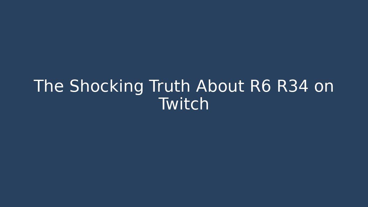 The Shocking Truth About R6 R34 on Twitch