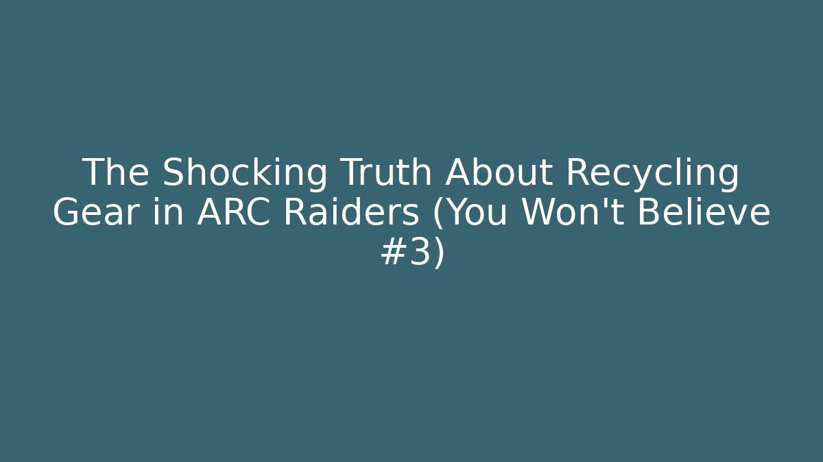 The Shocking Truth About Recycling Gear in ARC Raiders (You Won't Believe #3)
