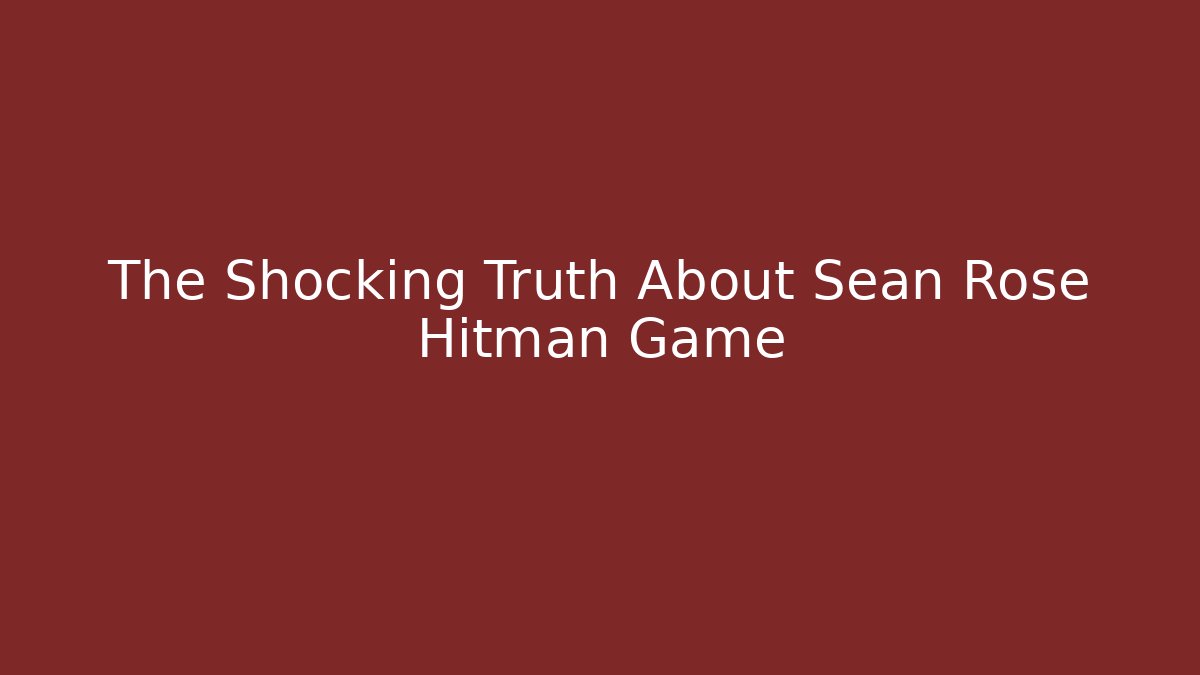 The Shocking Truth About Sean Rose Hitman Game