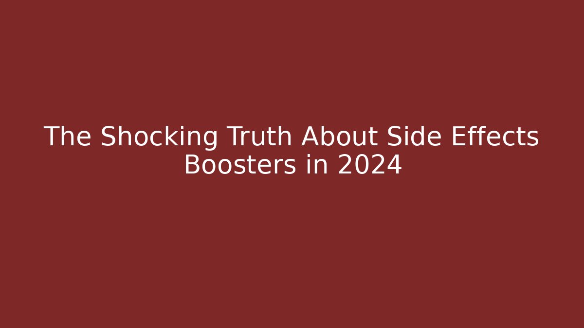 The Shocking Truth About Side Effects Boosters in 2024