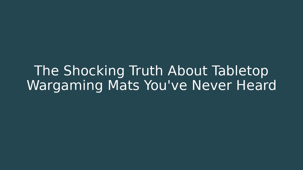 The Shocking Truth About Tabletop Wargaming Mats You've Never Heard