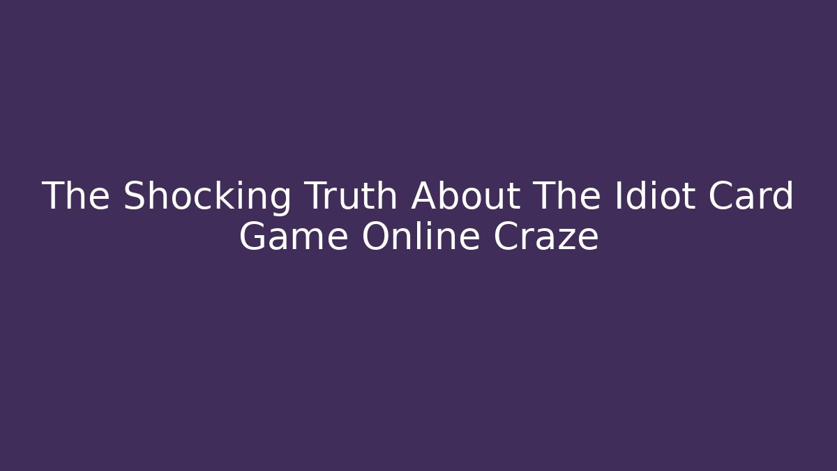 The Shocking Truth About The Idiot Card Game Online Craze