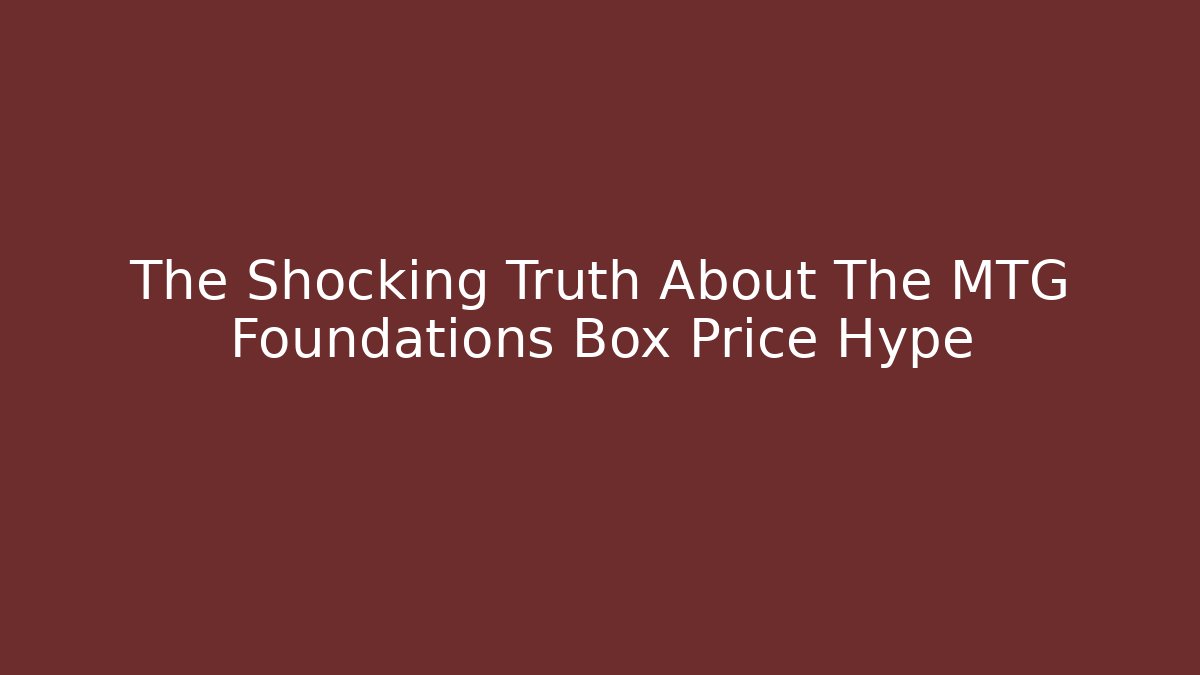 The Shocking Truth About The MTG Foundations Box Price Hype - Felix Cat Insurance