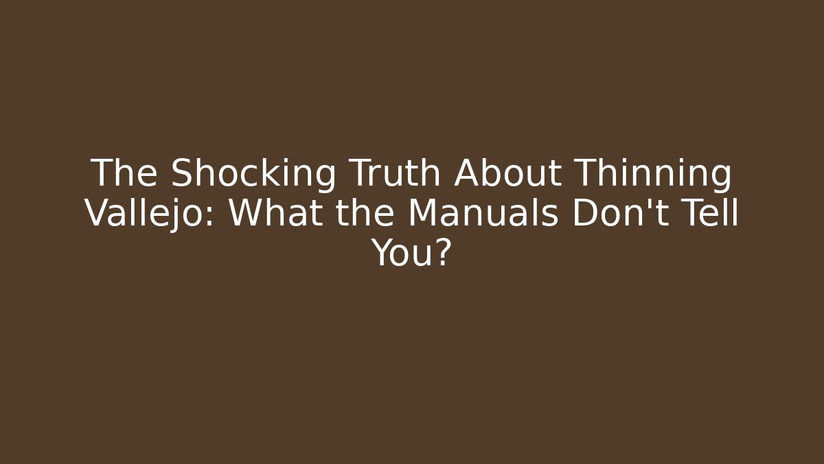 The Shocking Truth About Thinning Vallejo: What the Manuals Don't Tell You?