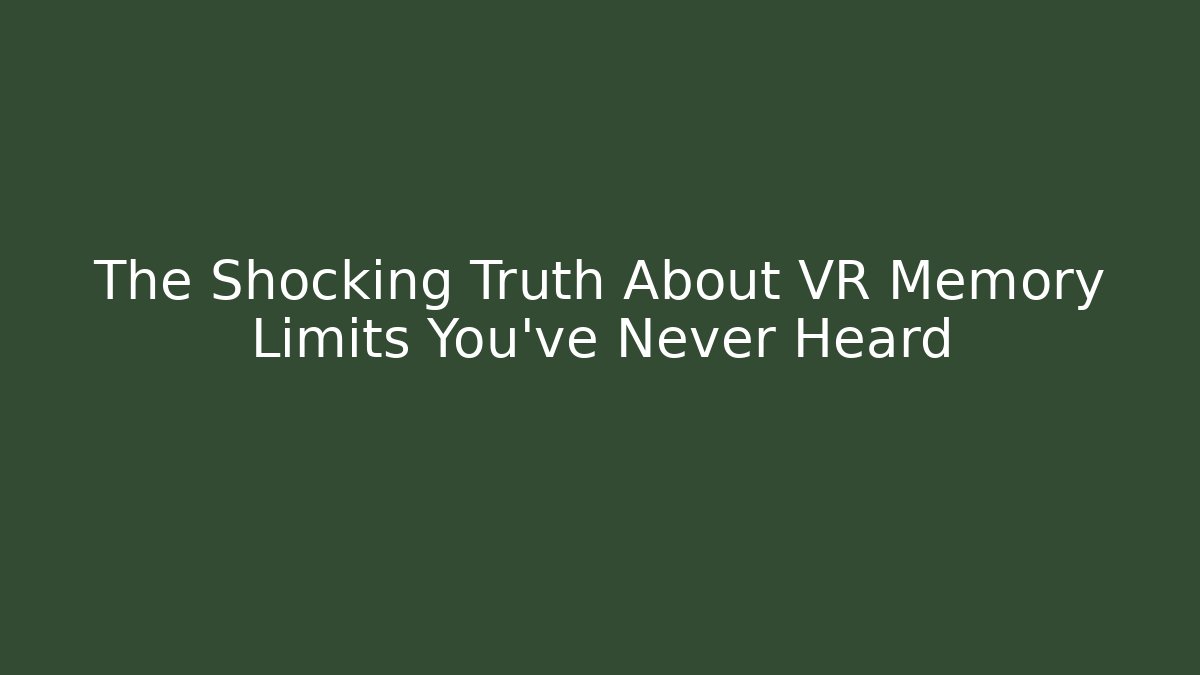The Shocking Truth About VR Memory Limits You’ve Never Heard