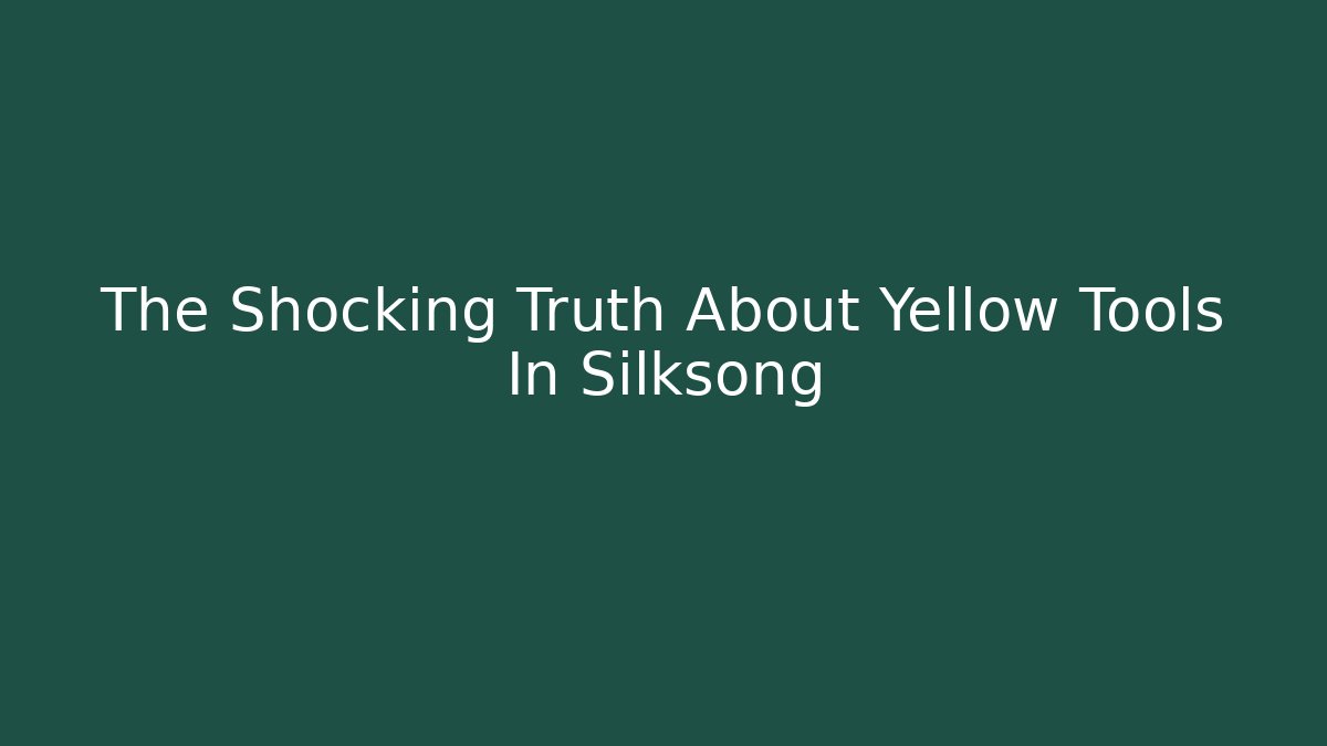 The Shocking Truth About Yellow Tools In Silksong