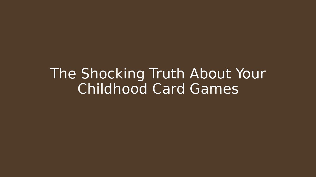 The Shocking Truth About Your Childhood Card Games