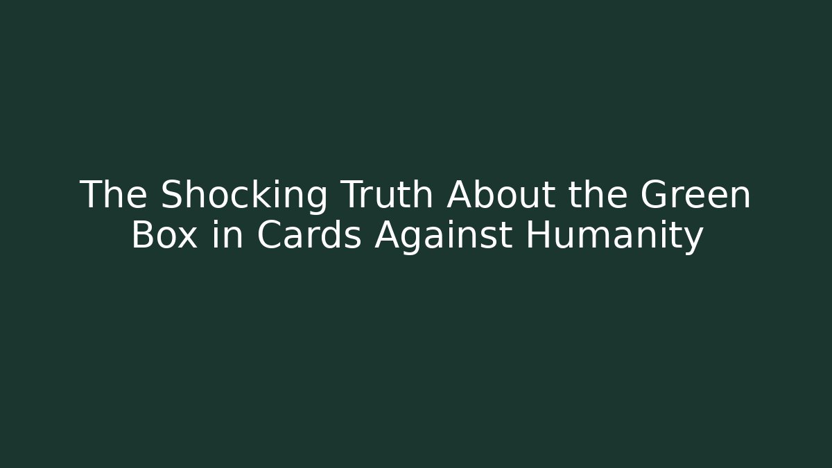 The Shocking Truth About the Green Box in Cards Against Humanity