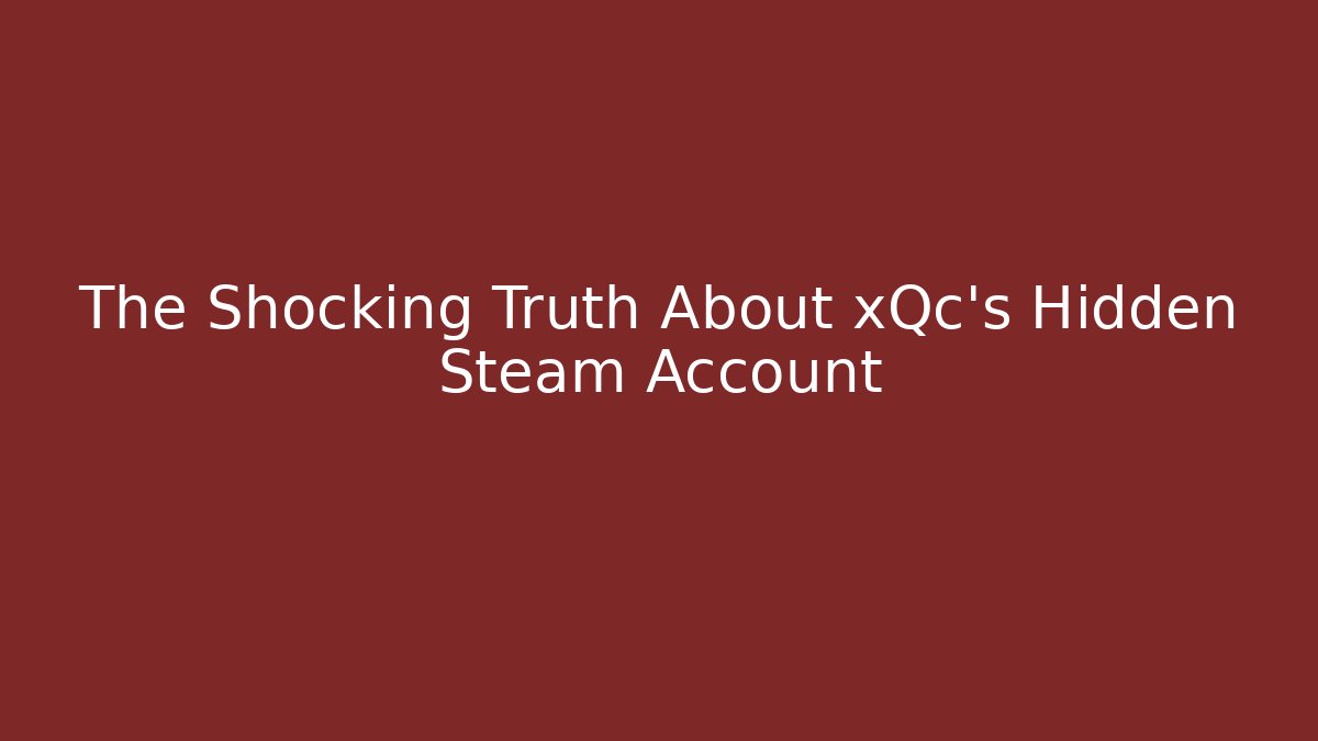 The Shocking Truth About xQc's Hidden Steam Account