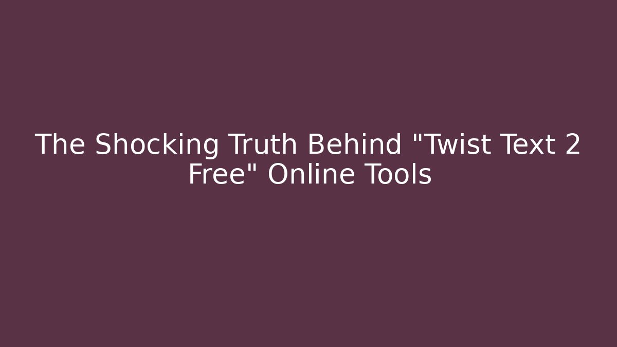 The Shocking Truth Behind "Twist Text 2 Free" Online Tools
