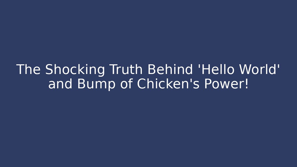 The Shocking Truth Behind 'Hello World' and Bump of Chicken's Power!