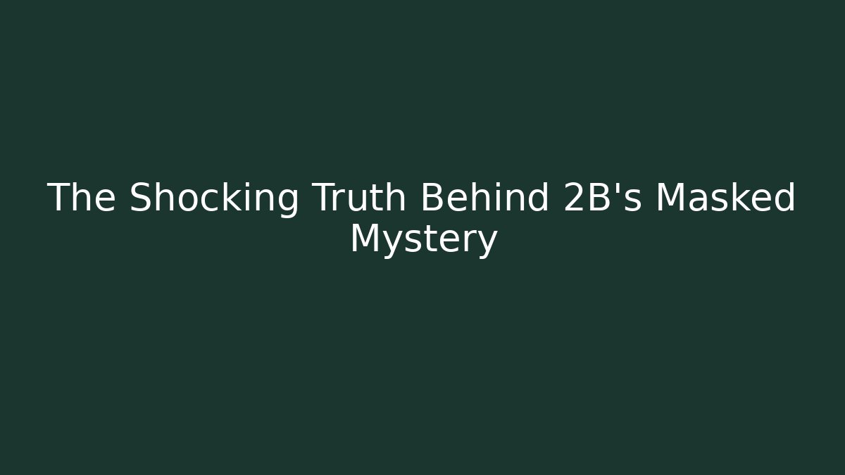 The Shocking Truth Behind 2B’s Masked Mystery