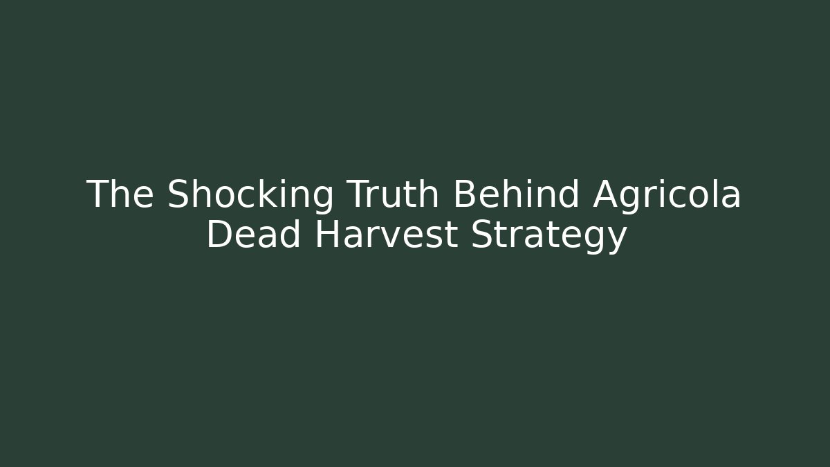 The Shocking Truth Behind Agricola Dead Harvest Strategy