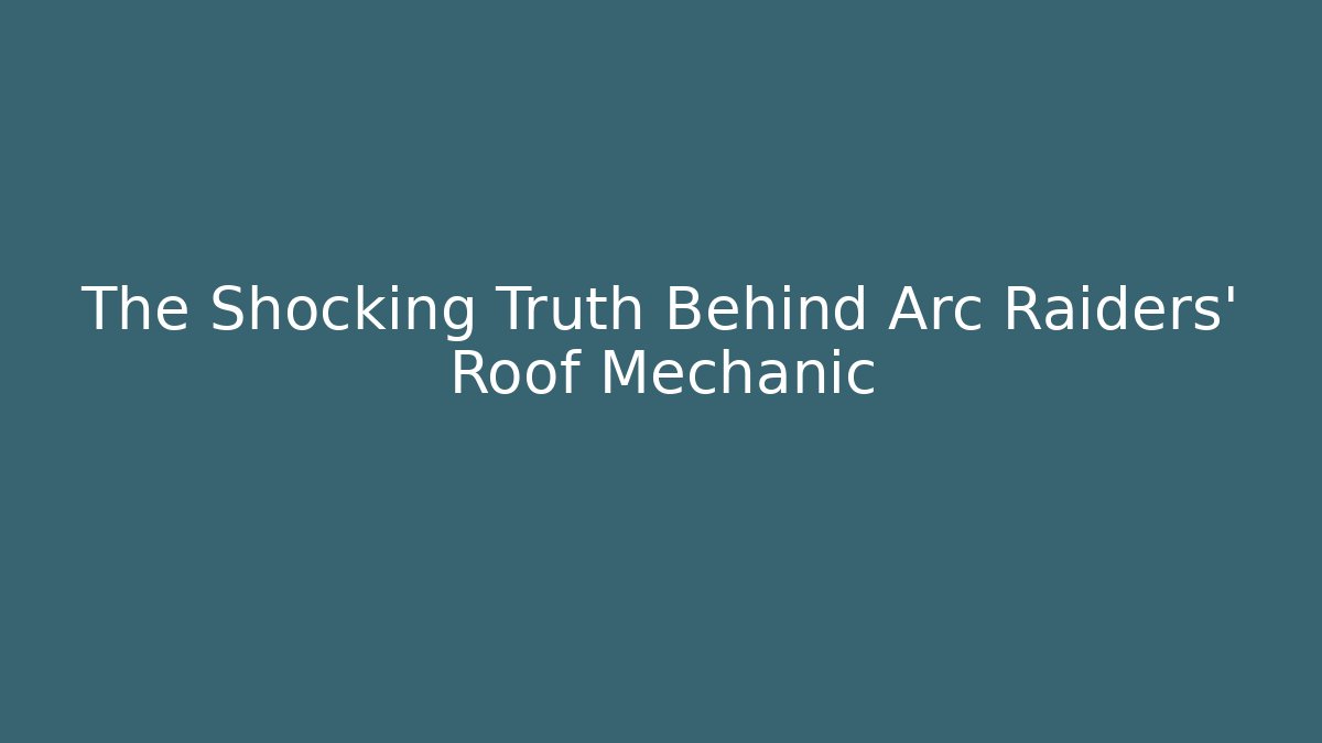 The Shocking Truth Behind Arc Raiders' Roof Mechanic