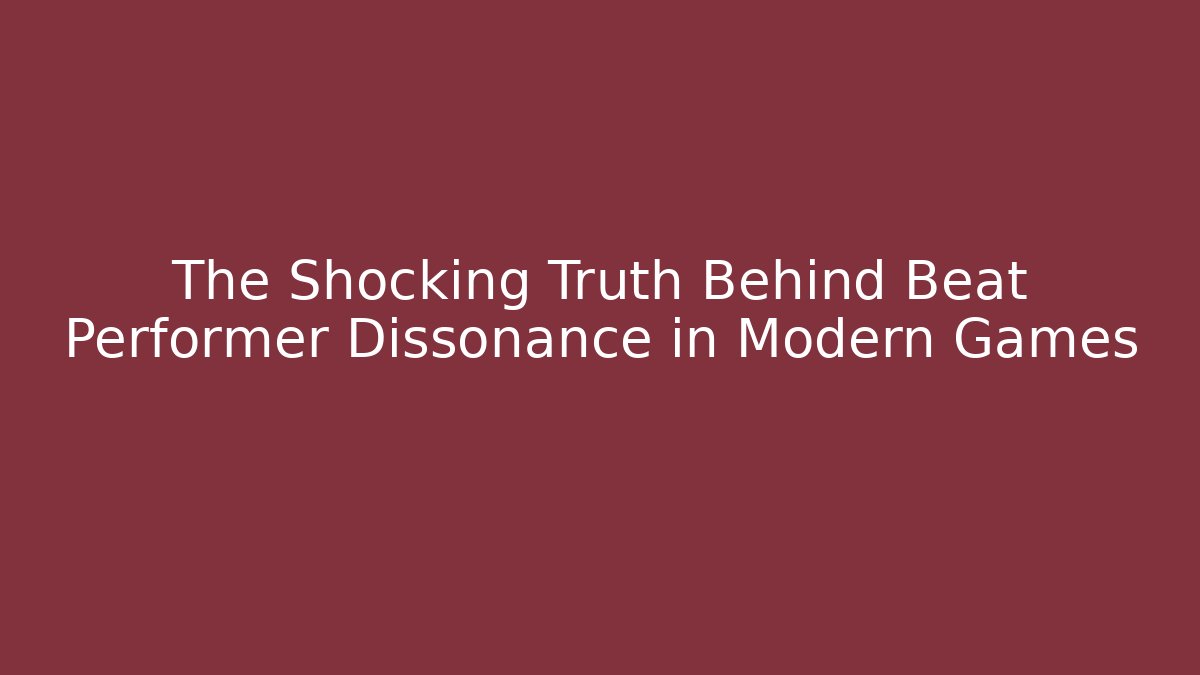 The Shocking Truth Behind Beat Performer Dissonance in Modern Games