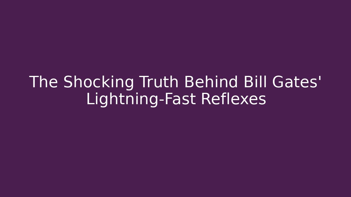 The Shocking Truth Behind Bill Gates' Lightning-Fast Reflexes