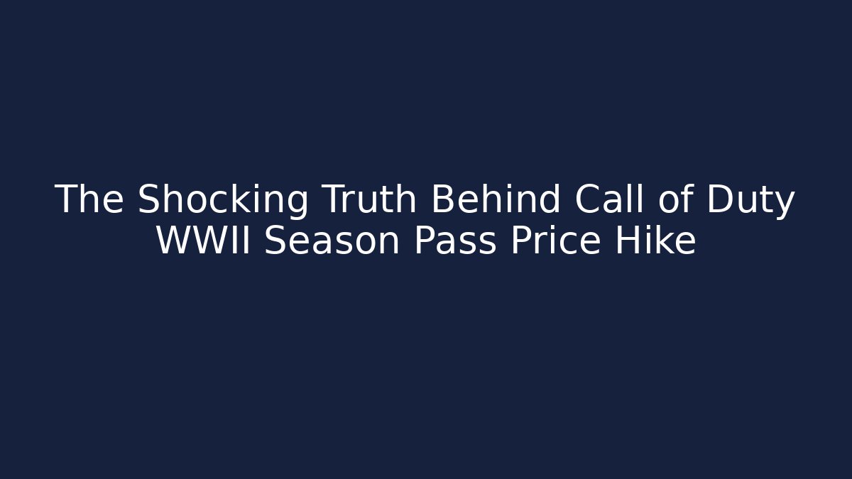The Shocking Truth Behind Call of Duty WWII Season Pass Price Hike