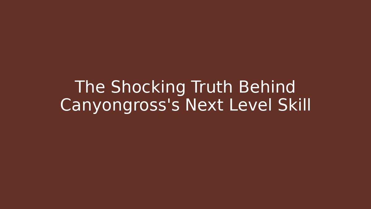 The Shocking Truth Behind Canyongross’s Next Level Skill