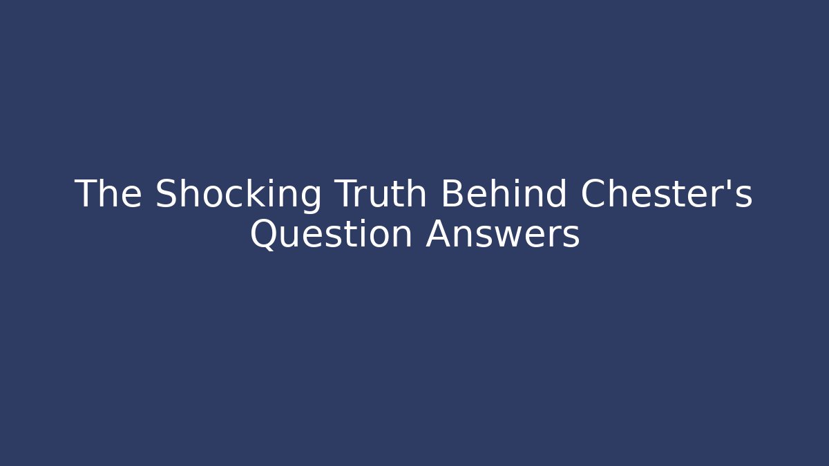 The Shocking Truth Behind Chester's Question Answers