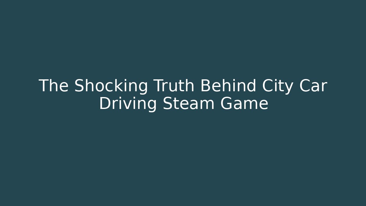 The Shocking Truth Behind City Car Driving Steam Game
