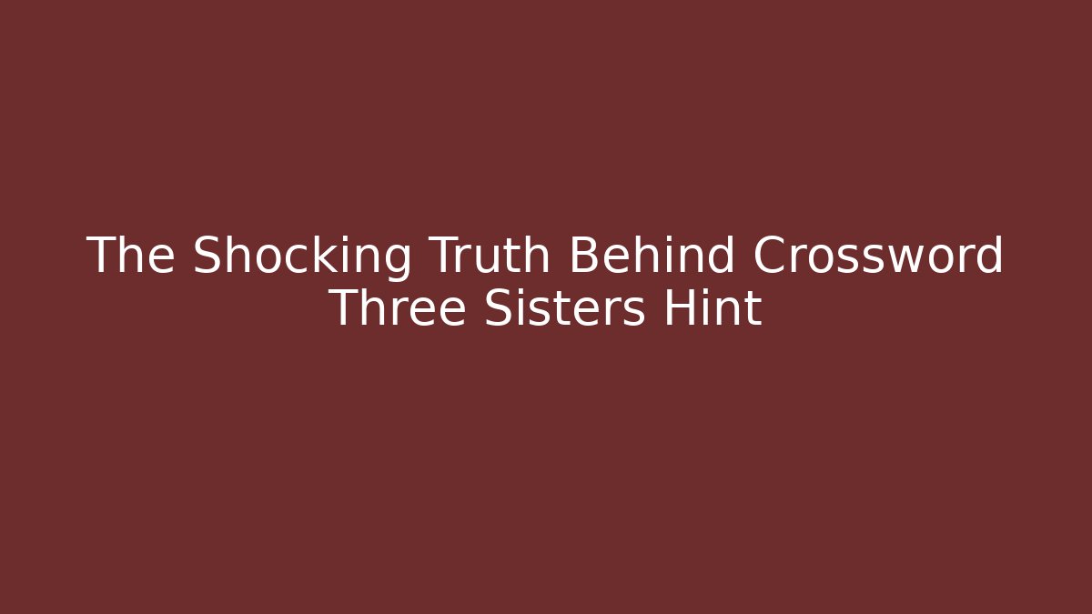 The Shocking Truth Behind Crossword Three Sisters Hint