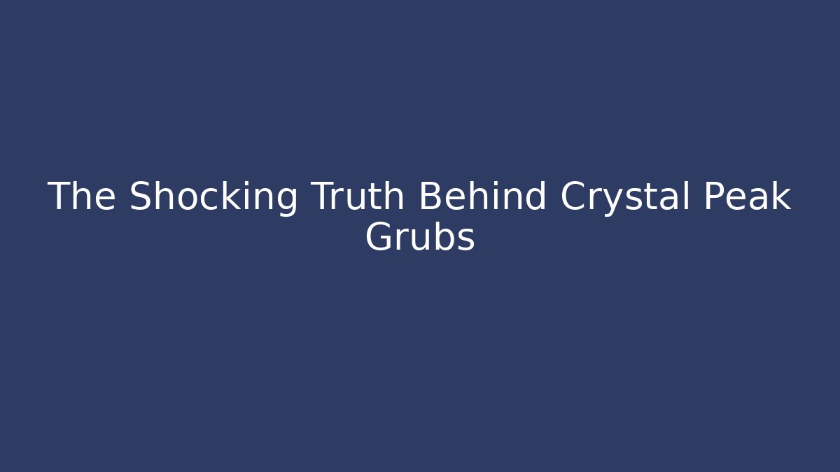 The Shocking Truth Behind Crystal Peak Grubs
