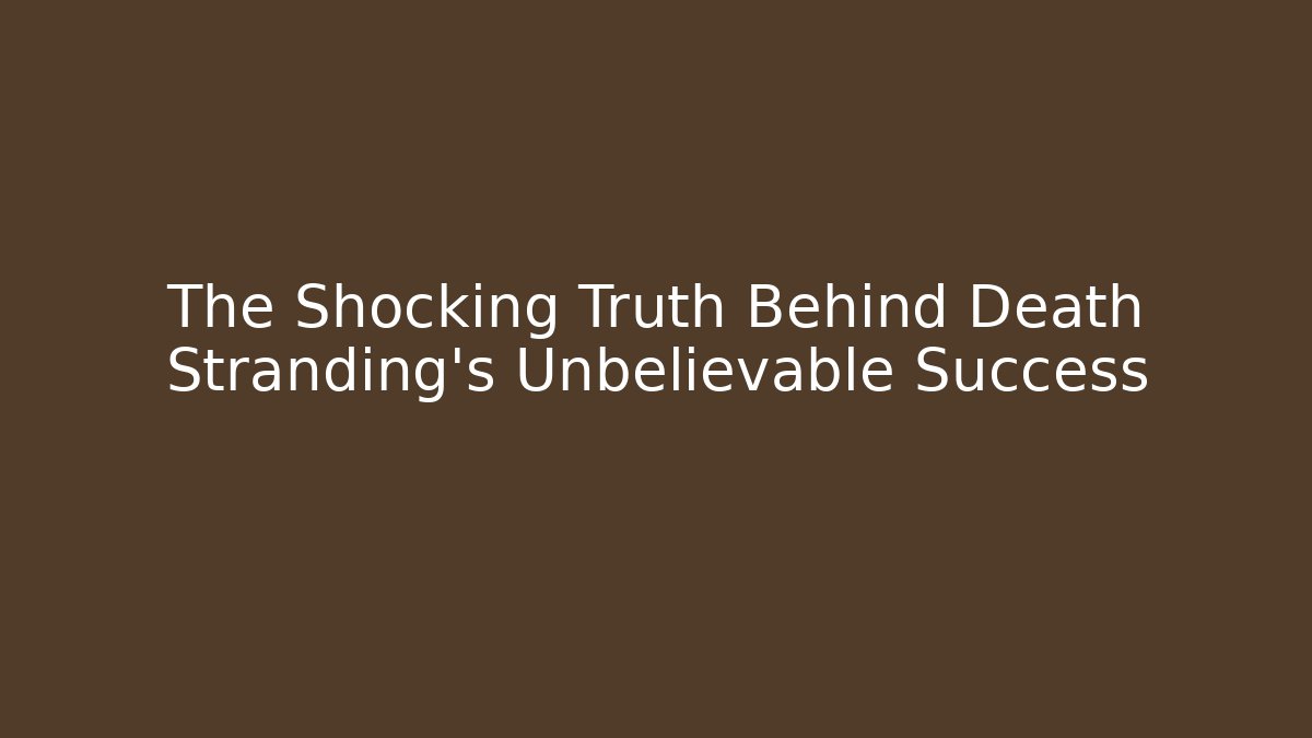 The Shocking Truth Behind Death Stranding's Unbelievable Success