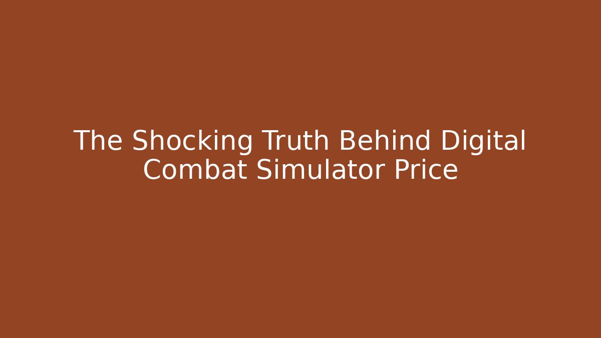 The Shocking Truth Behind Digital Combat Simulator Price