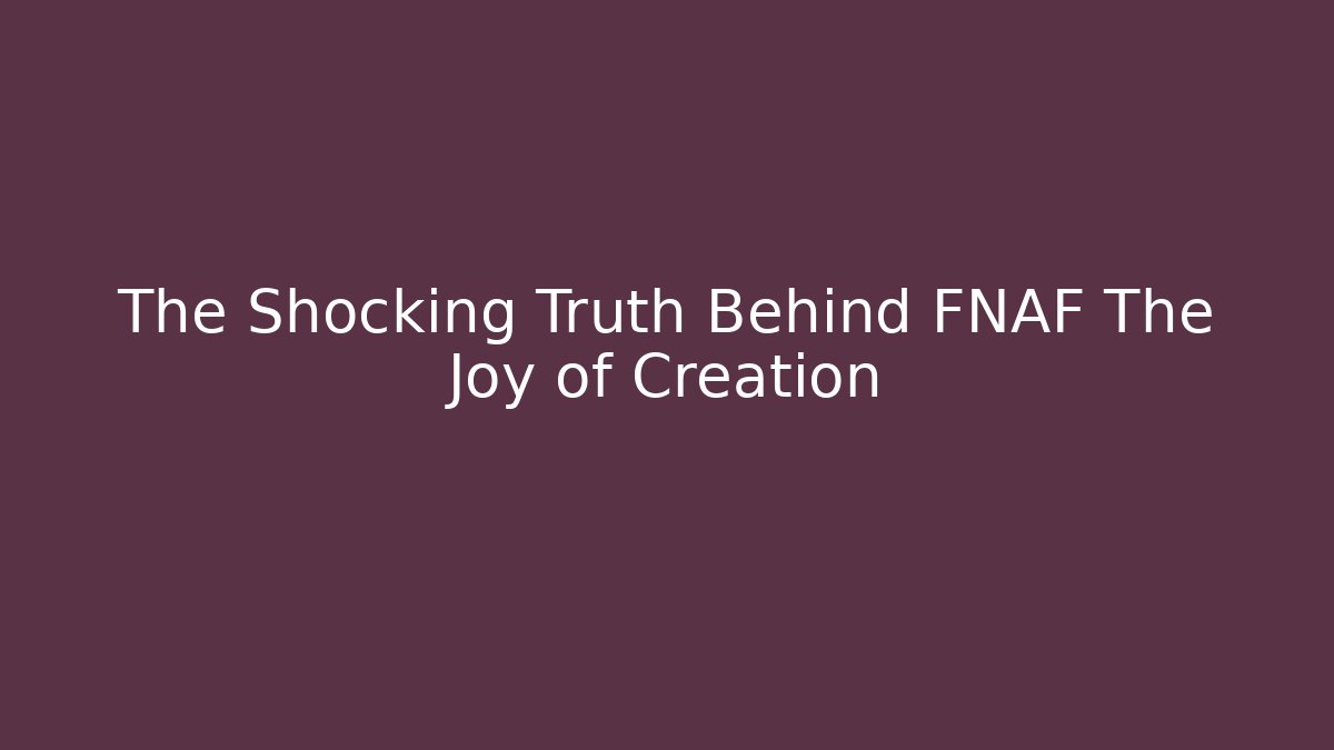 The Shocking Truth Behind FNAF The Joy of Creation