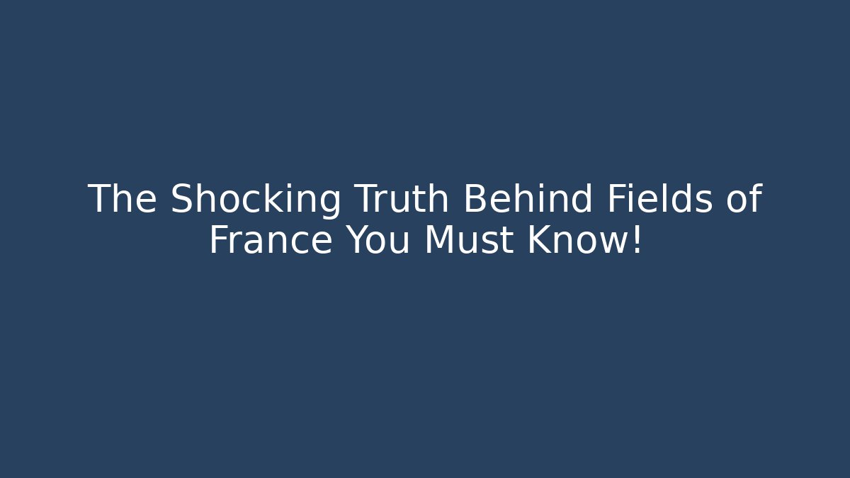 The Shocking Truth Behind Fields of France You Must Know!