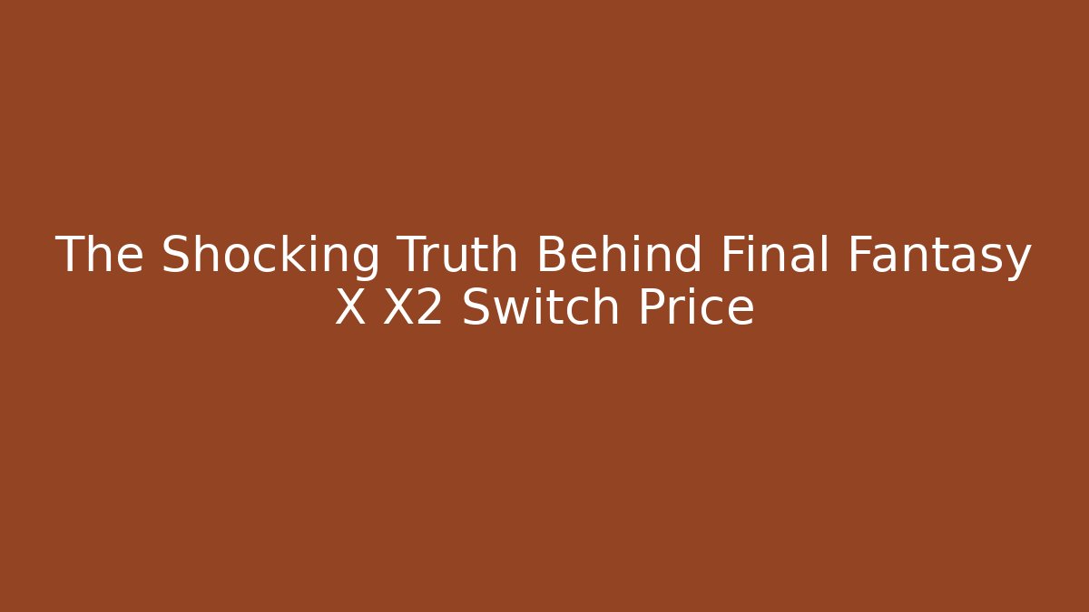 The Shocking Truth Behind Final Fantasy X X2 Switch Price