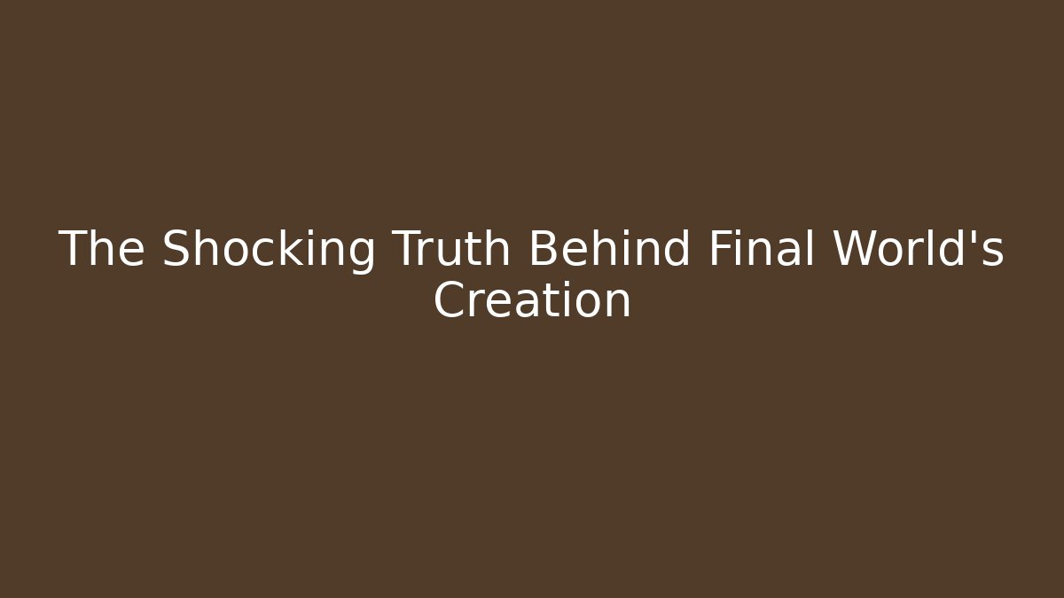 The Shocking Truth Behind Final World's Creation