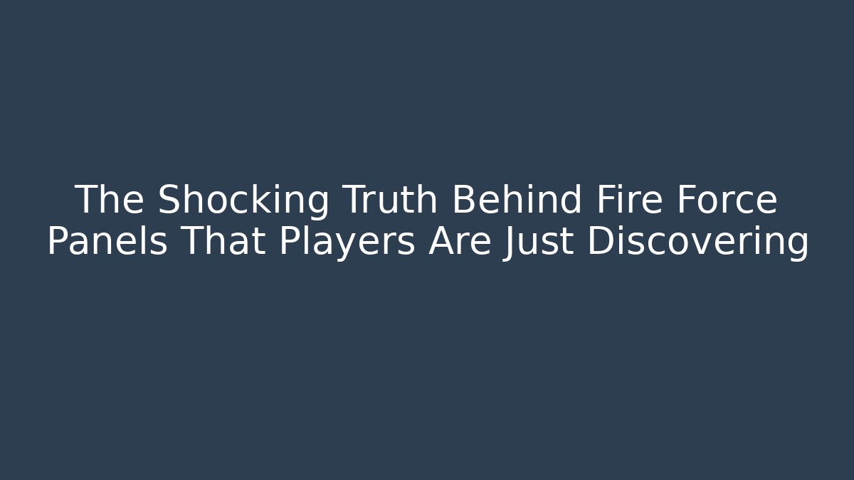 The Shocking Truth Behind Fire Force Panels That Players Are Just Discovering