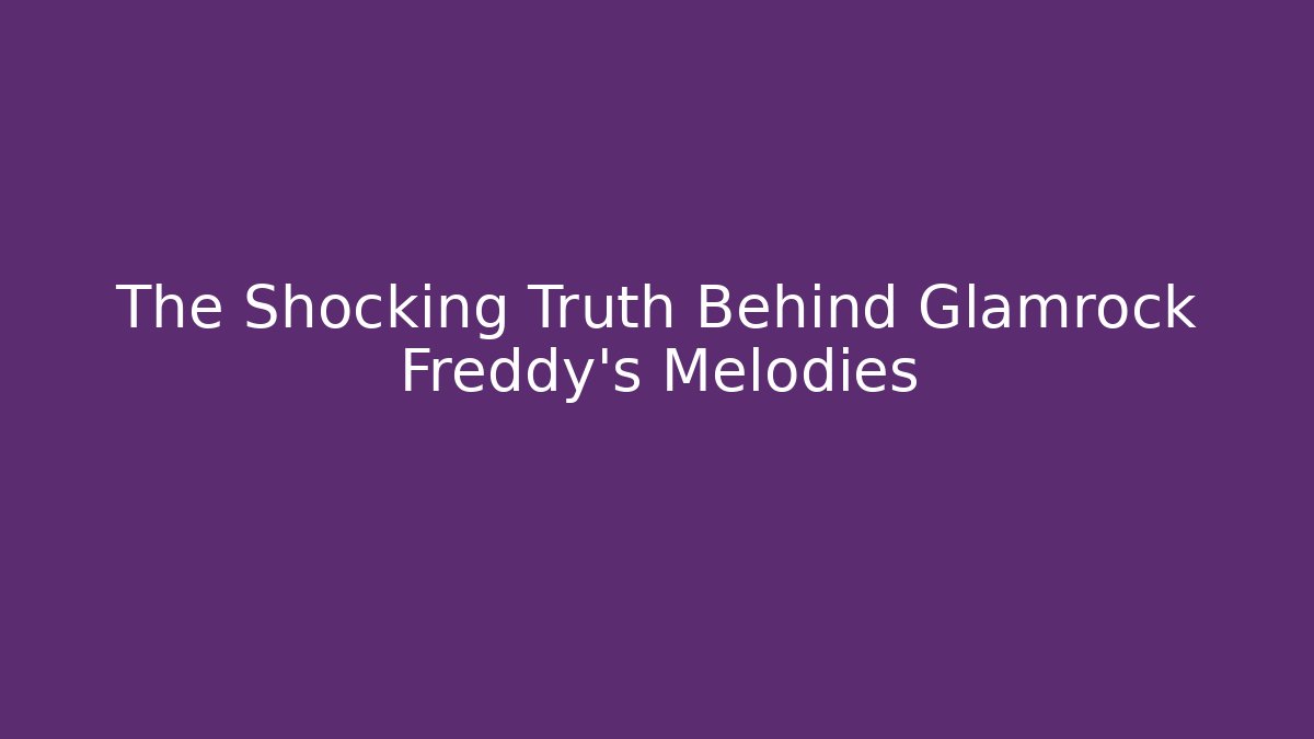 The Shocking Truth Behind Glamrock Freddy's Melodies